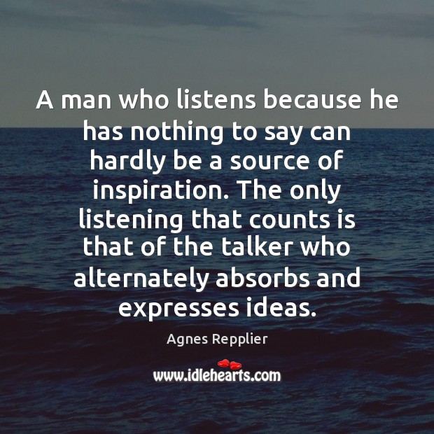 A man who listens because he has nothing to say can hardly Agnes Repplier Picture Quote