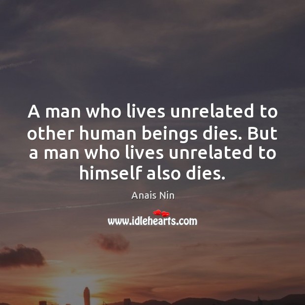 A man who lives unrelated to other human beings dies. But a Anais Nin Picture Quote