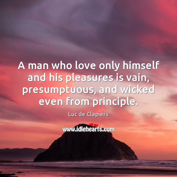 A man who love only himself and his pleasures is vain, presumptuous, Luc de Clapiers Picture Quote