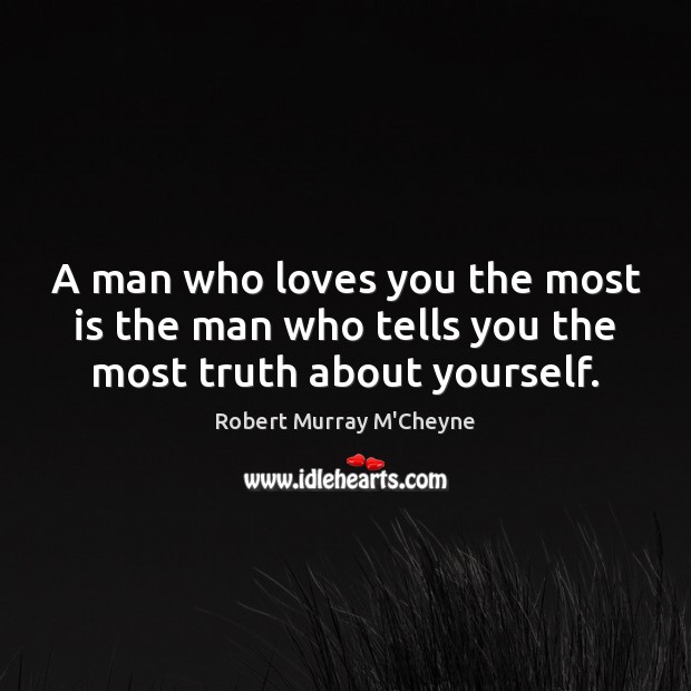A man who loves you the most is the man who tells you the most truth about yourself. Robert Murray M’Cheyne Picture Quote
