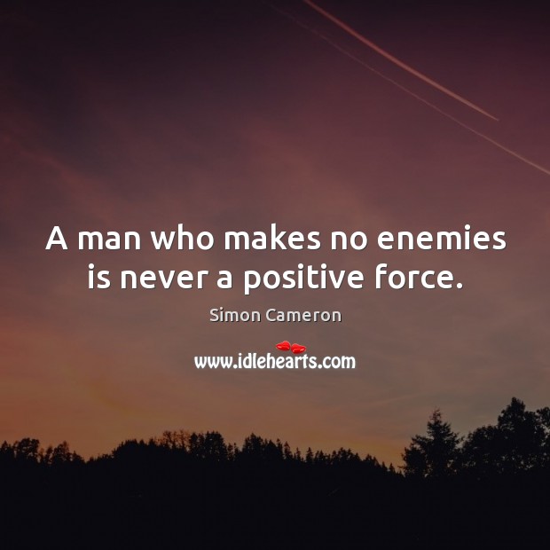 A man who makes no enemies is never a positive force. Simon Cameron Picture Quote