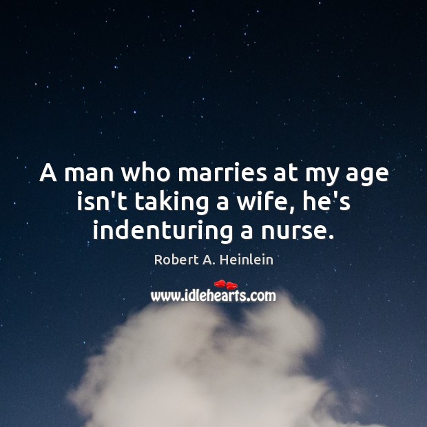 A man who marries at my age isn’t taking a wife, he’s indenturing a nurse. Robert A. Heinlein Picture Quote