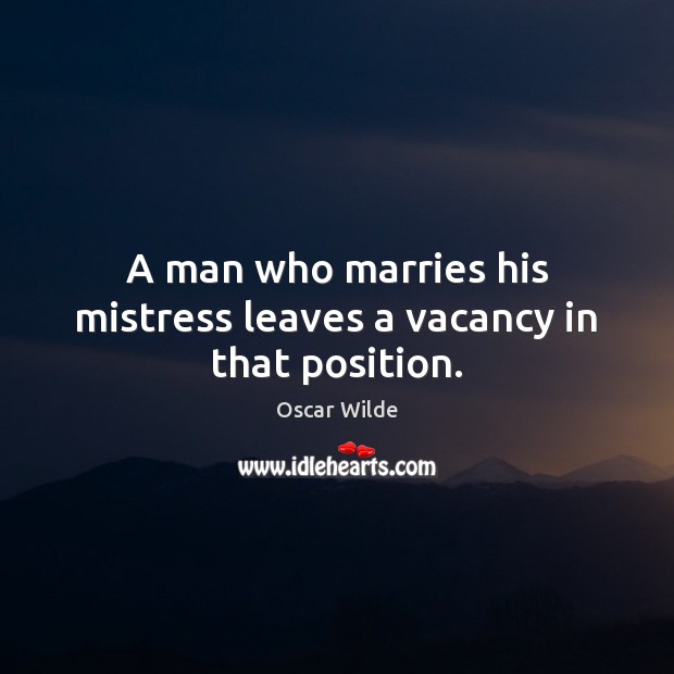 A man who marries his mistress leaves a vacancy in that position. Oscar Wilde Picture Quote