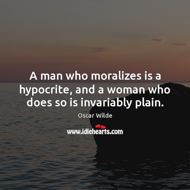 A man who moralizes is a hypocrite, and a woman who does so is invariably plain. Image