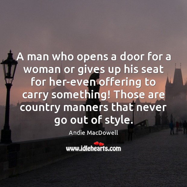 A man who opens a door for a woman or gives up Andie MacDowell Picture Quote