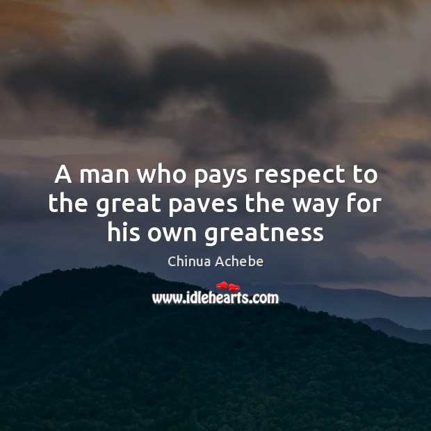 A man who pays respect to the great paves the way for his own greatness Chinua Achebe Picture Quote
