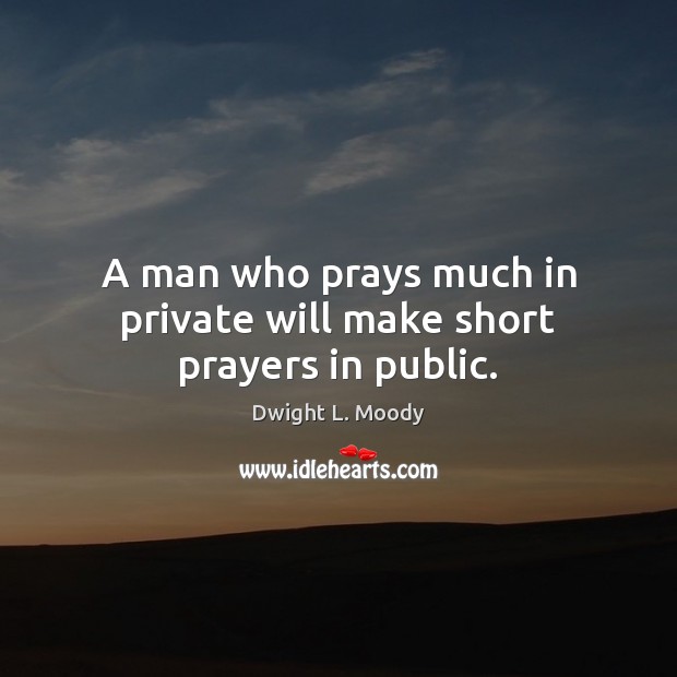 A man who prays much in private will make short prayers in public. Dwight L. Moody Picture Quote