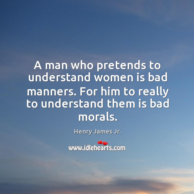 A man who pretends to understand women is bad manners. For him to really to understand them is bad morals. Image