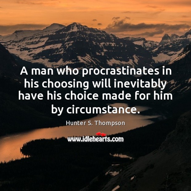 A man who procrastinates in his choosing will inevitably have his choice Hunter S. Thompson Picture Quote