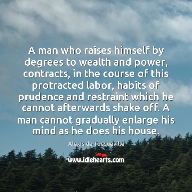 A man who raises himself by degrees to wealth and power, contracts, Alexis de Tocqueville Picture Quote