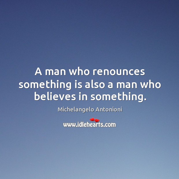 A man who renounces something is also a man who believes in something. Image