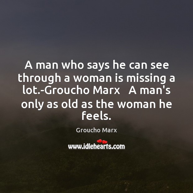 A man who says he can see through a woman is missing Groucho Marx Picture Quote