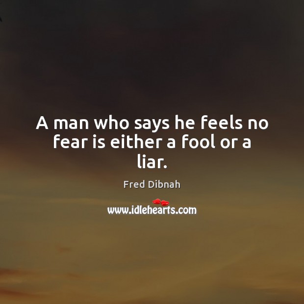 A man who says he feels no fear is either a fool or a liar. Fred Dibnah Picture Quote