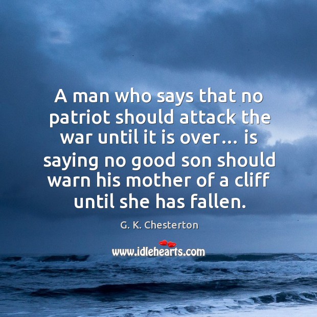 A man who says that no patriot should attack the war until it is over… G. K. Chesterton Picture Quote