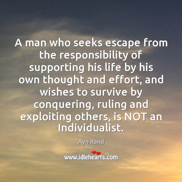 A man who seeks escape from the responsibility of supporting his life Ayn Rand Picture Quote