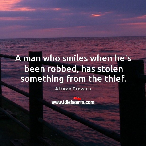 A man who smiles when he’s been robbed, has stolen from the thief. African Proverbs Image