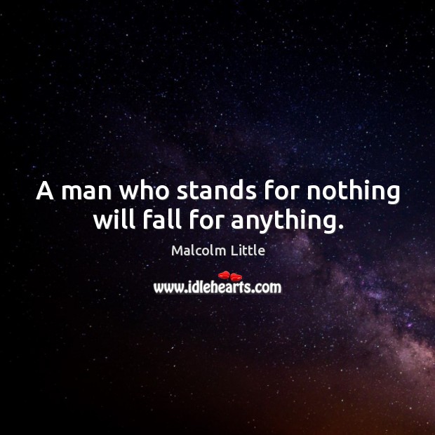 A man who stands for nothing will fall for anything. Malcolm Little Picture Quote
