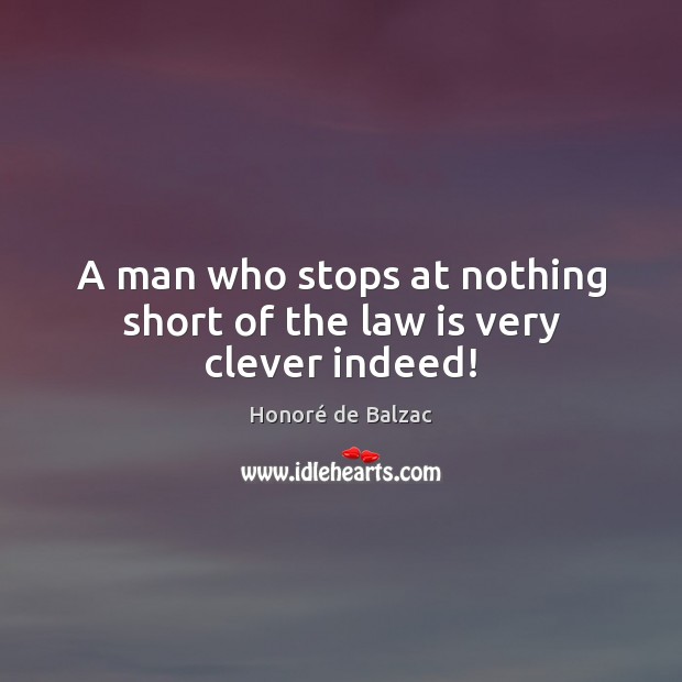 A man who stops at nothing short of the law is very clever indeed! Honoré de Balzac Picture Quote