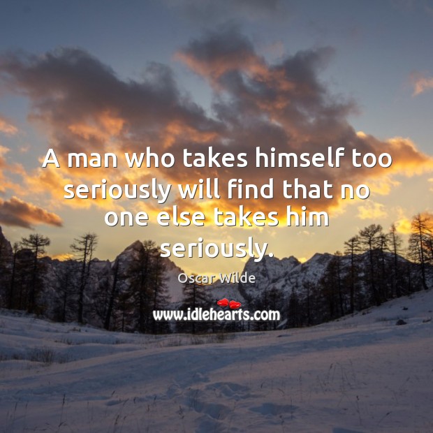 A man who takes himself too seriously will find that no one else takes him seriously. Oscar Wilde Picture Quote