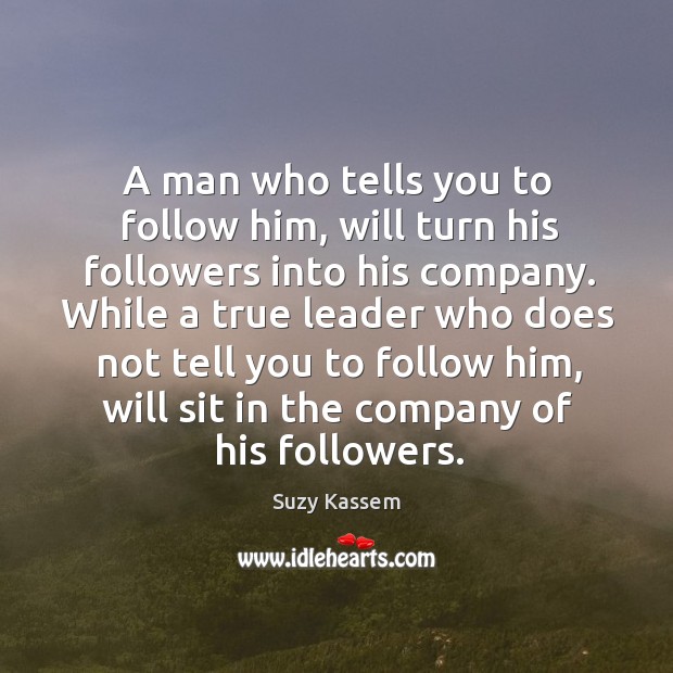 A man who tells you to follow him, will turn his followers Suzy Kassem Picture Quote