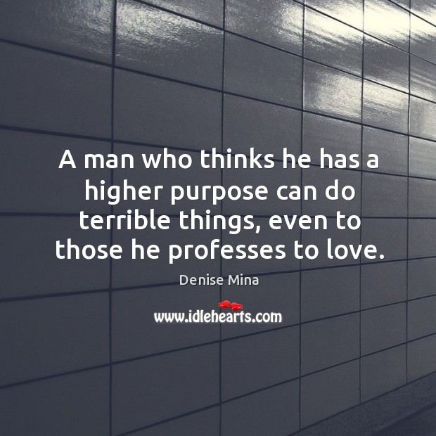 A man who thinks he has a higher purpose can do terrible Denise Mina Picture Quote