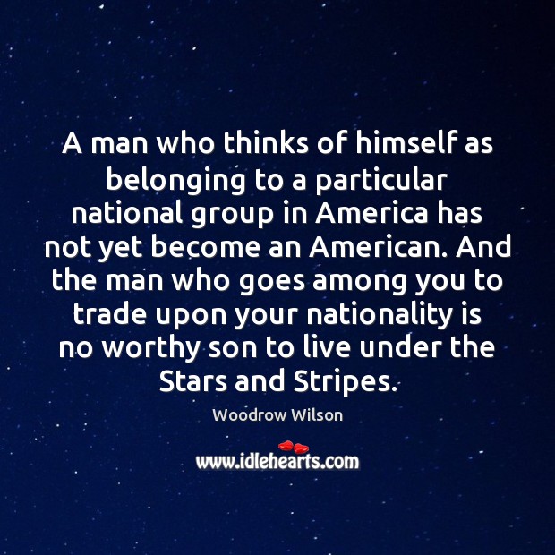 A man who thinks of himself as belonging to a particular national Woodrow Wilson Picture Quote