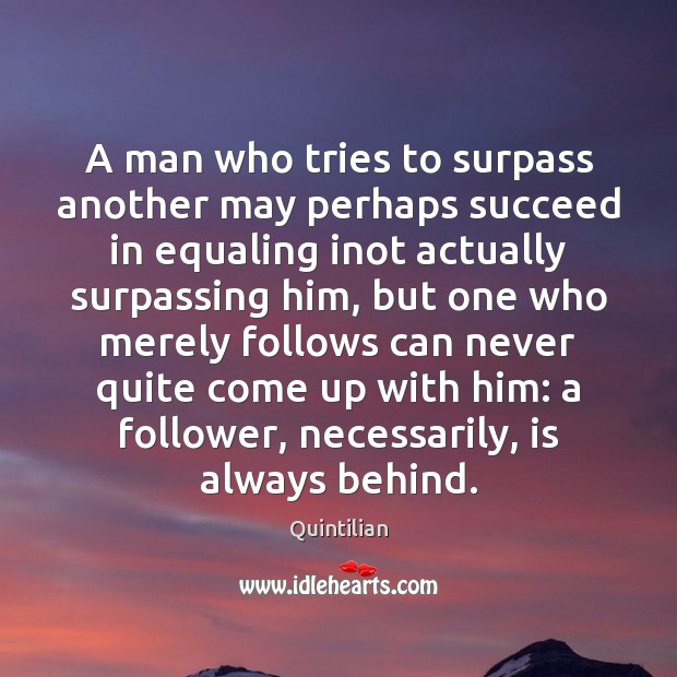 A man who tries to surpass another may perhaps succeed in equaling Quintilian Picture Quote