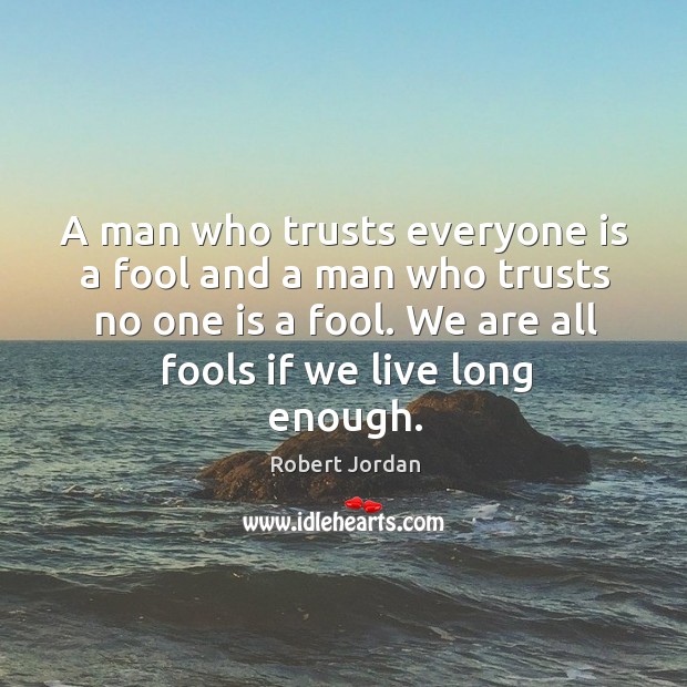 A man who trusts everyone is a fool and a man who Robert Jordan Picture Quote