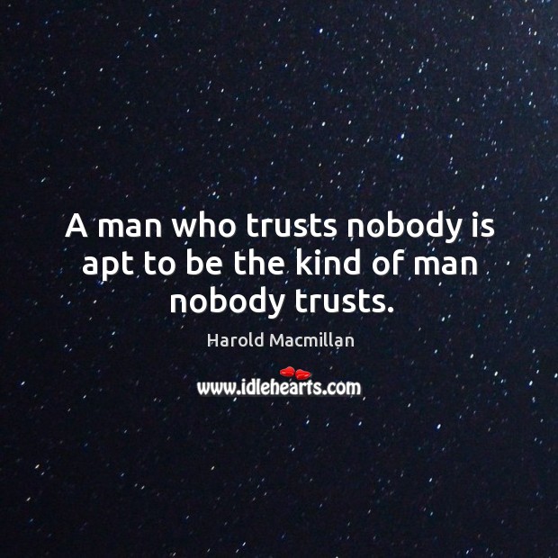 A man who trusts nobody is apt to be the kind of man nobody trusts. Harold Macmillan Picture Quote