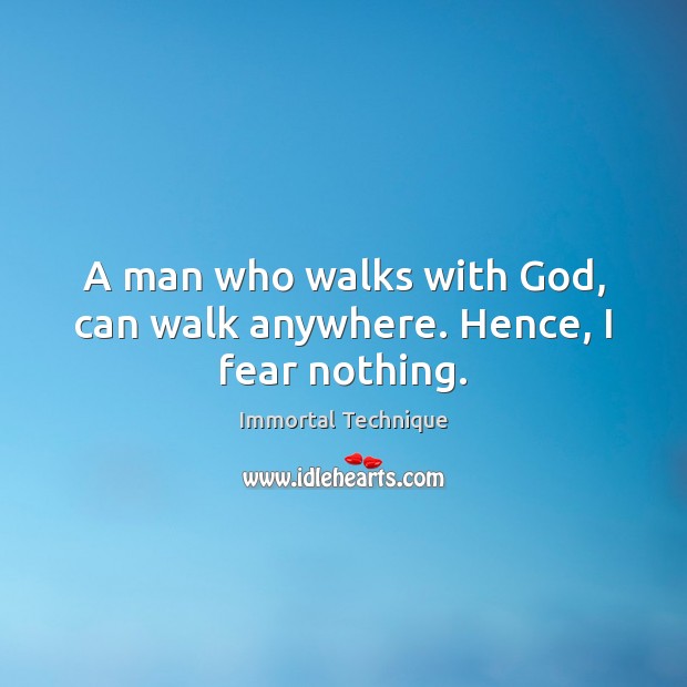 A man who walks with God, can walk anywhere. Hence, I fear nothing. Immortal Technique Picture Quote