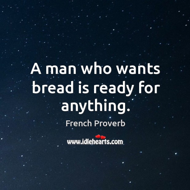 A man who wants bread is ready for anything. French Proverbs Image