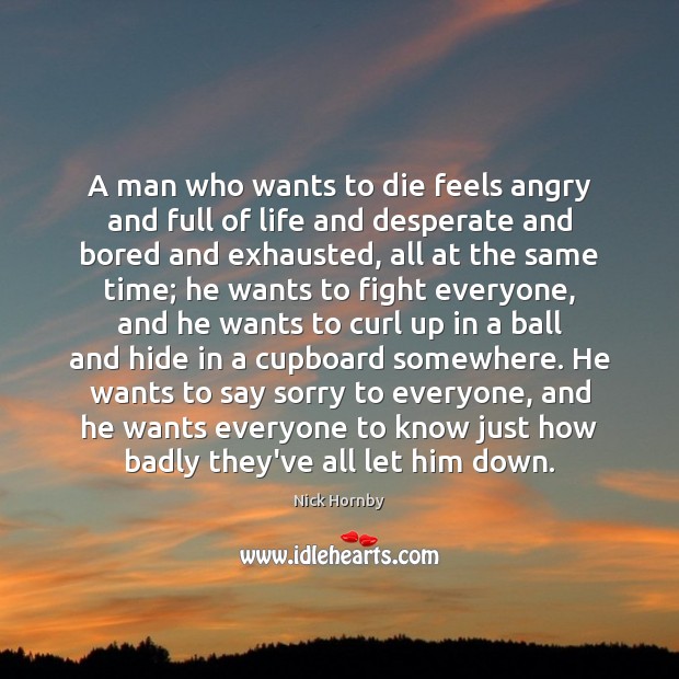 A man who wants to die feels angry and full of life Nick Hornby Picture Quote