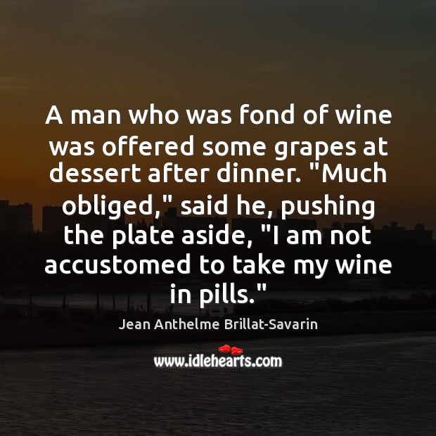 A man who was fond of wine was offered some grapes at Jean Anthelme Brillat-Savarin Picture Quote