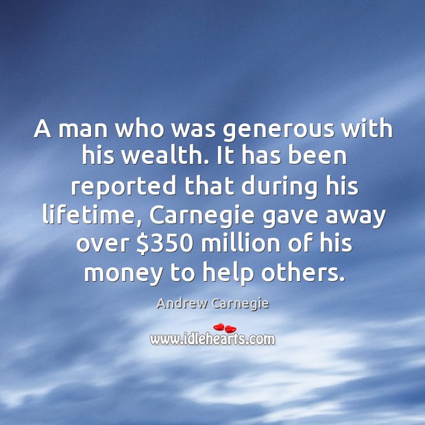 A man who was generous with his wealth. It has been reported Andrew Carnegie Picture Quote