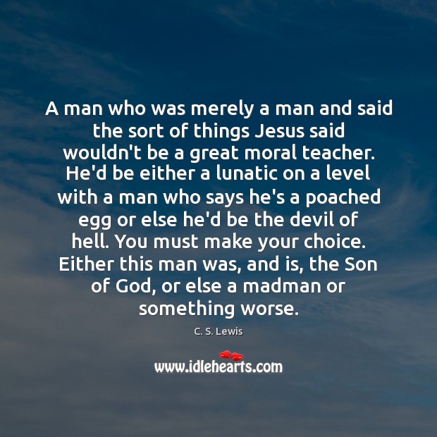 A man who was merely a man and said the sort of C. S. Lewis Picture Quote