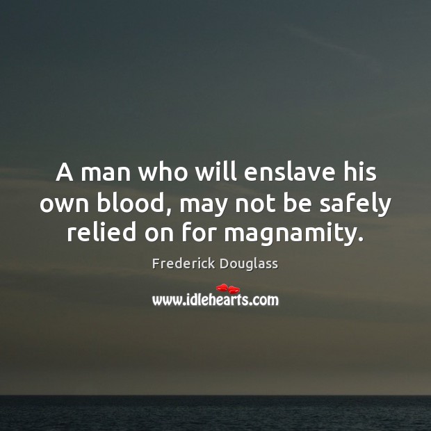 A man who will enslave his own blood, may not be safely relied on for magnamity. Frederick Douglass Picture Quote