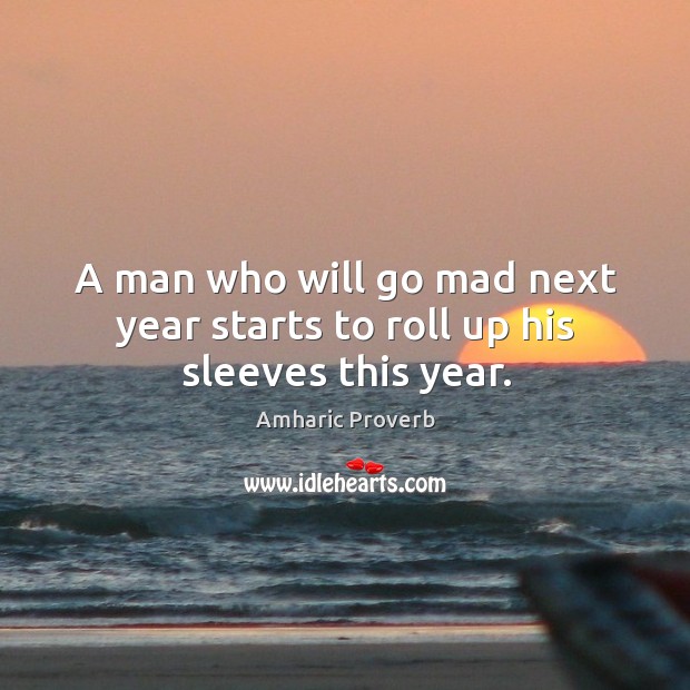 A man who will go mad next year starts to roll up his sleeves this year. Amharic Proverbs Image