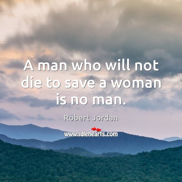 A man who will not die to save a woman is no man. Robert Jordan Picture Quote