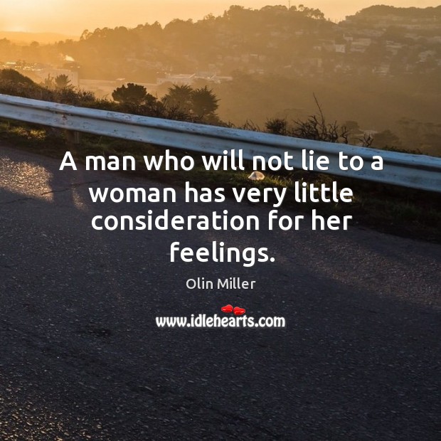 A man who will not lie to a woman has very little consideration for her feelings. Olin Miller Picture Quote