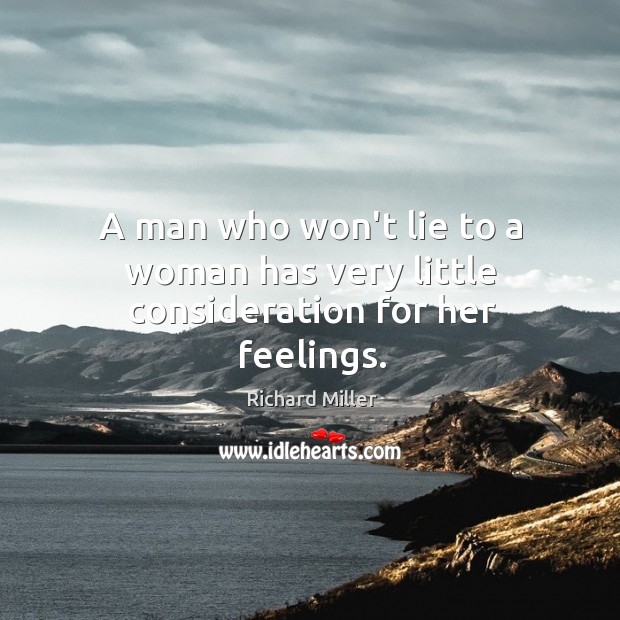 A man who won’t lie to a woman has very little consideration for her feelings. Richard Miller Picture Quote