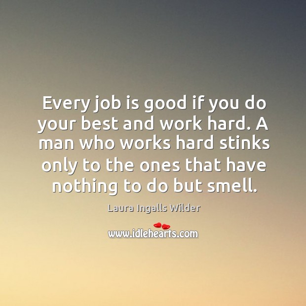 A man who works hard stinks only to the ones that have nothing to do but smell. Laura Ingalls Wilder Picture Quote