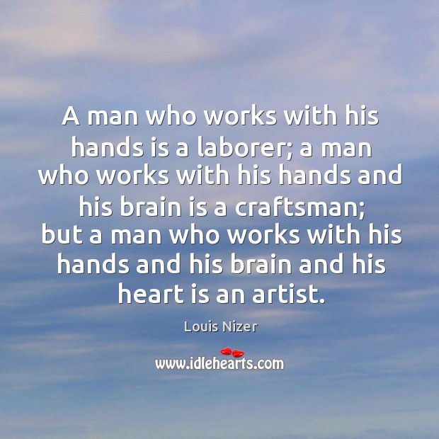 A man who works with his hands is a laborer; a man who works with his hands and his brain is a craftsman; Louis Nizer Picture Quote