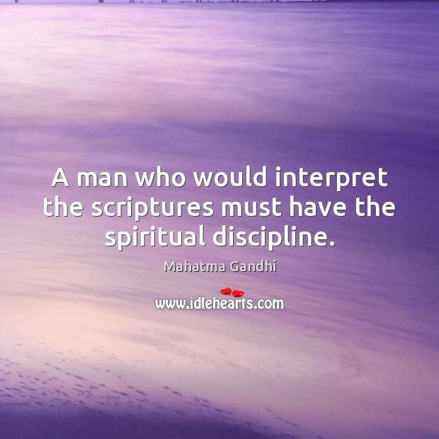 A man who would interpret the scriptures must have the spiritual discipline. 