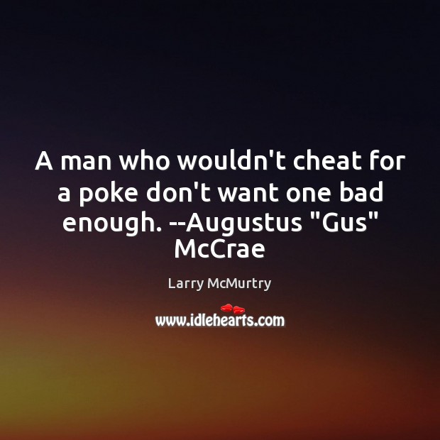 A man who wouldn’t cheat for a poke don’t want one bad enough. –Augustus “Gus” McCrae Cheating Quotes Image