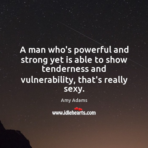 A man who’s powerful and strong yet is able to show tenderness Amy Adams Picture Quote