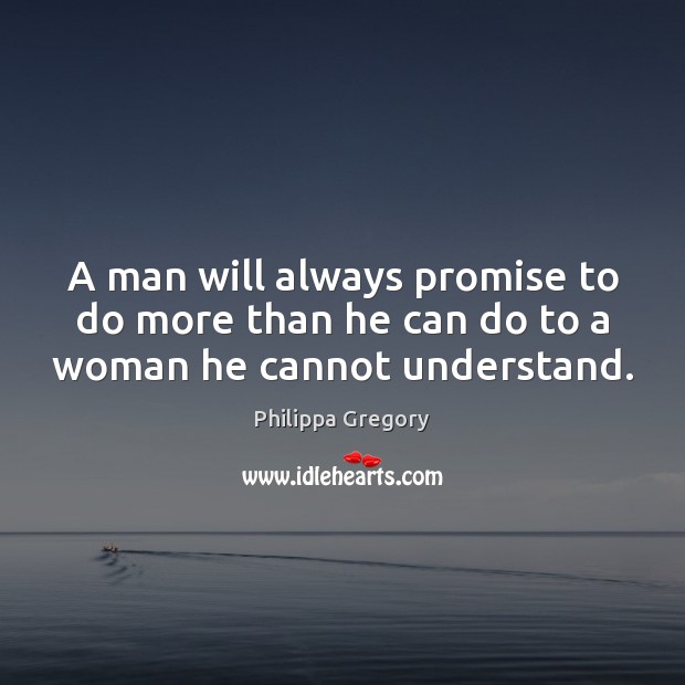 A man will always promise to do more than he can do to a woman he cannot understand. Philippa Gregory Picture Quote