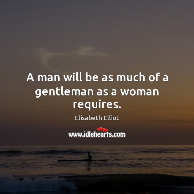 A man will be as much of a gentleman as a woman requires. Elisabeth Elliot Picture Quote