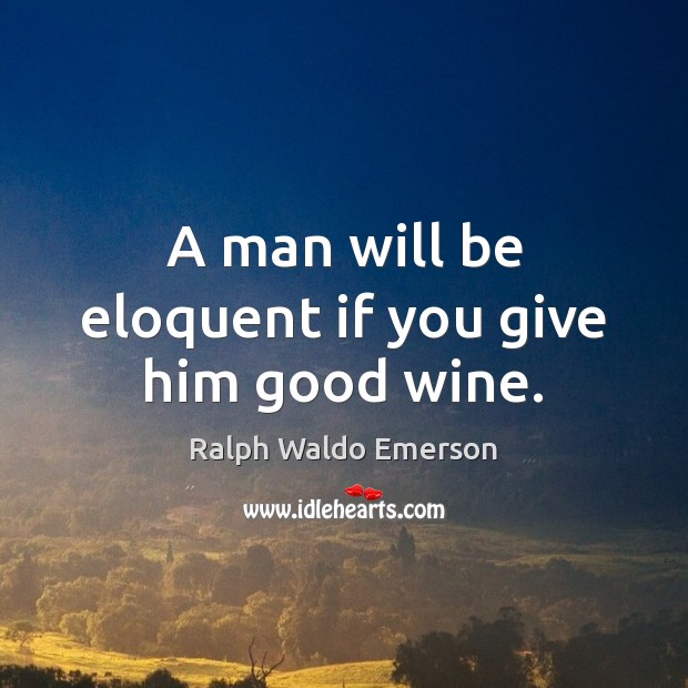 A man will be eloquent if you give him good wine. Image