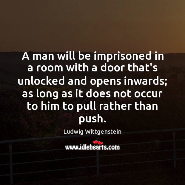 A man will be imprisoned in a room with a door that’s Ludwig Wittgenstein Picture Quote