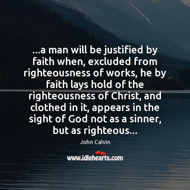 …a man will be justified by faith when, excluded from righteousness of John Calvin Picture Quote